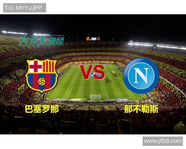 那不勒斯主场狂胜巴萨3球绝杀瞬间引发全场沸腾赛后深度解析